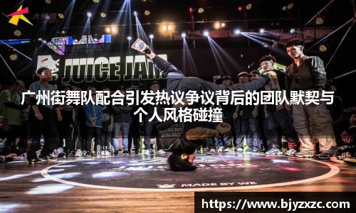 广州街舞队配合引发热议争议背后的团队默契与个人风格碰撞