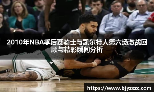 2010年NBA季后赛骑士与凯尔特人第六场激战回顾与精彩瞬间分析