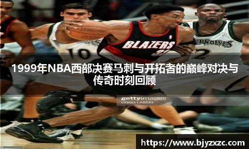 1999年NBA西部决赛马刺与开拓者的巅峰对决与传奇时刻回顾